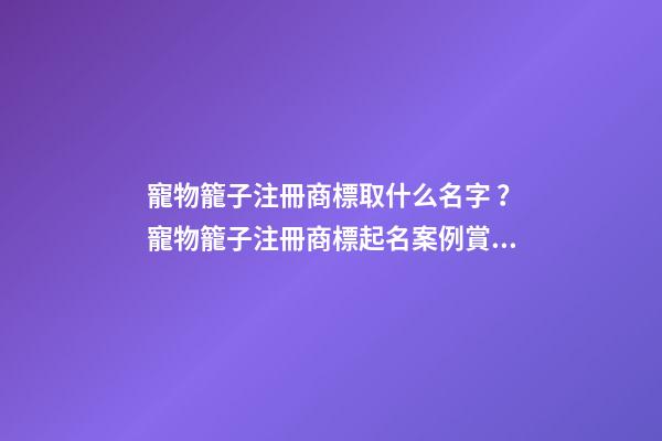 寵物籠子注冊商標取什么名字？寵物籠子注冊商標起名案例賞析